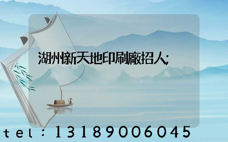 湖州新天地印刷廠招人