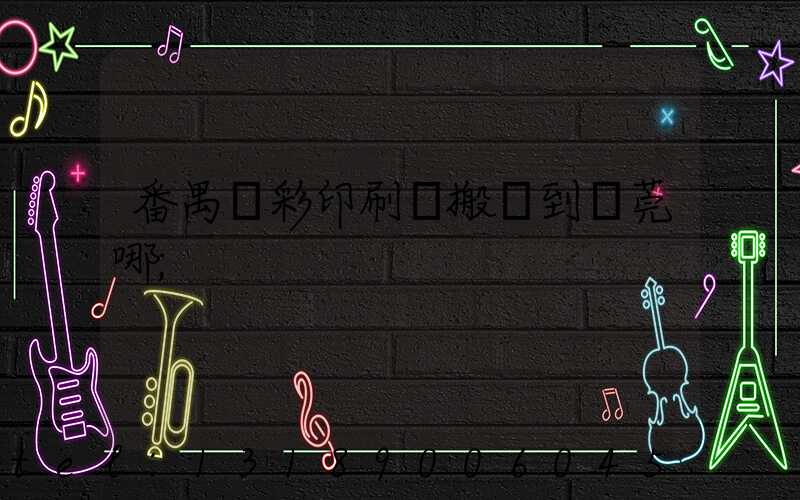 番禺藝彩印刷廠搬遷到東莞哪