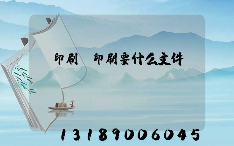 給印刷廠印刷要什么文件
