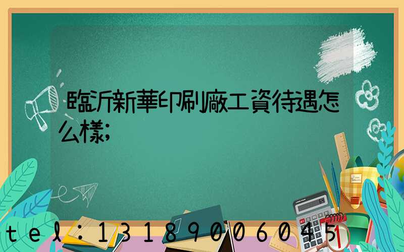 臨沂新華印刷廠工資待遇怎么樣