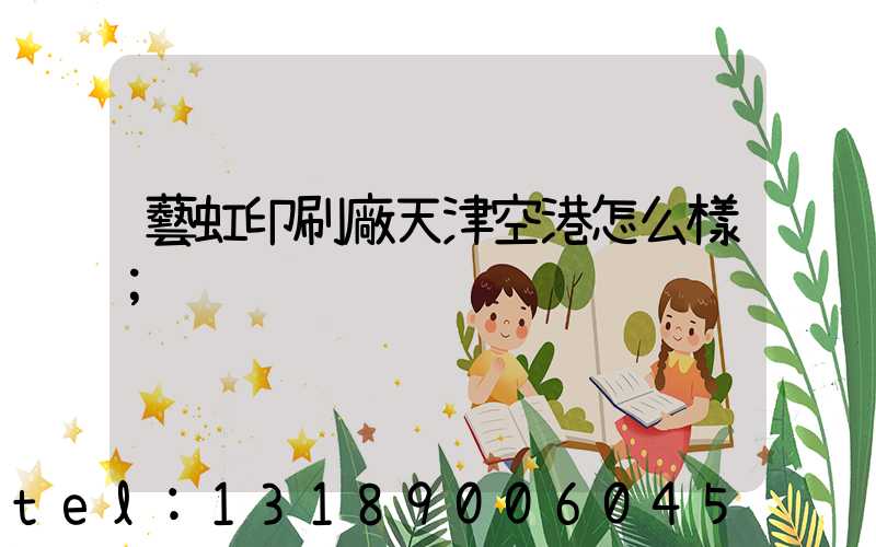 藝虹印刷廠天津空港怎么樣