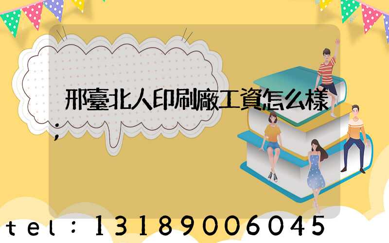 邢臺北人印刷廠工資怎么樣