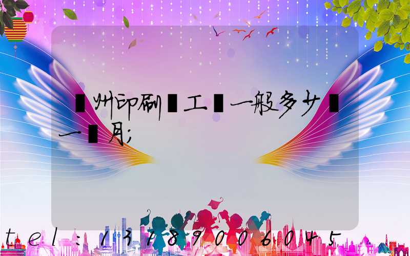 鄭州印刷廠工資一般多少錢一個月