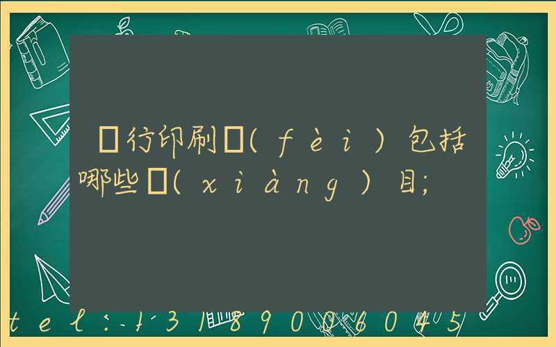 銀行印刷費(fèi)包括哪些項(xiàng)目