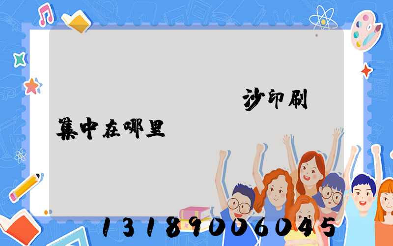 長(zhǎng)沙印刷廠集中在哪里