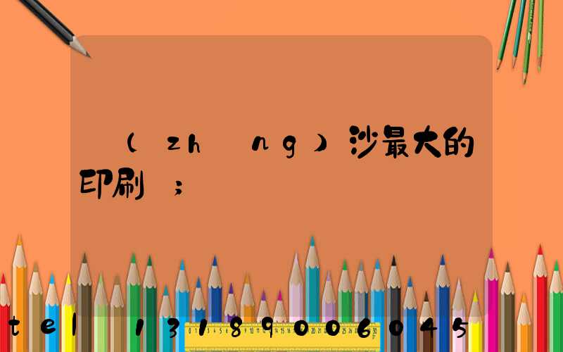 長(zhǎng)沙最大的印刷廠