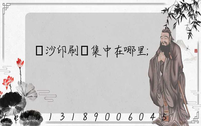 長沙印刷廠集中在哪里