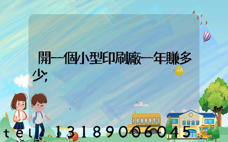 開一個小型印刷廠一年賺多少