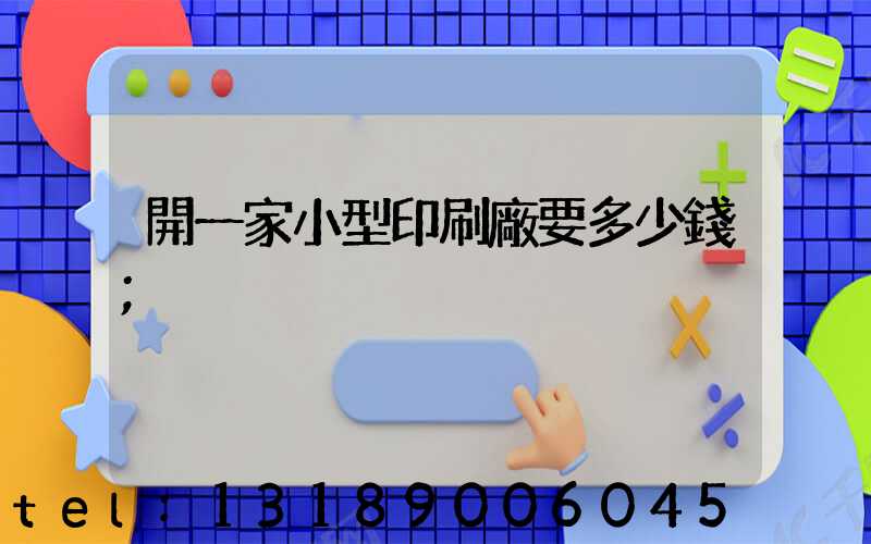 開一家小型印刷廠要多少錢