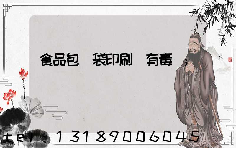 食品包裝袋印刷廠有毒嗎