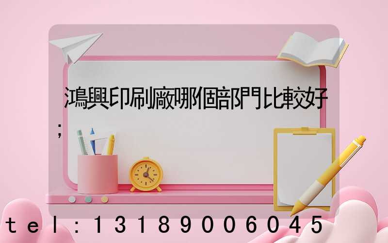 鴻興印刷廠哪個部門比較好